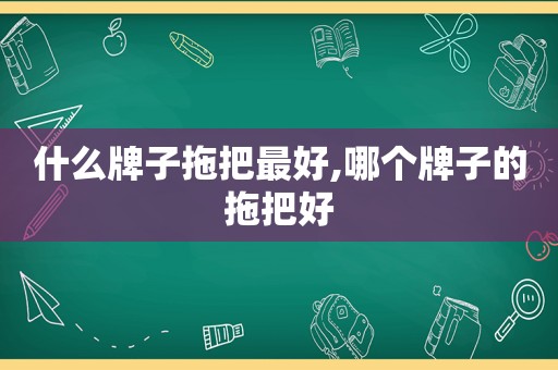 什么牌子拖把最好,哪个牌子的拖把好