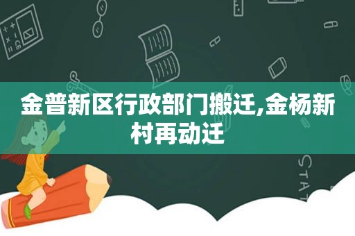 金普新区行政部门搬迁,金杨新村再动迁