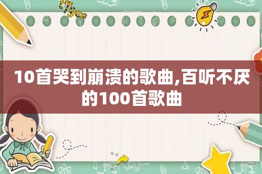 10首哭到崩溃的歌曲,百听不厌的100首歌曲