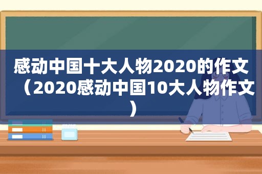 感动中国十大人物2020的作文（2020感动中国10大人物作文）