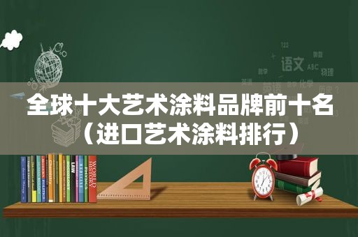 全球十大艺术涂料品牌前十名（进口艺术涂料排行）