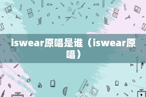 iswear原唱是谁（iswear原唱）