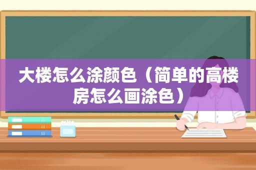 大楼怎么涂颜色（简单的高楼房怎么画涂色）