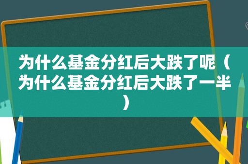 为什么基金分红后大跌了呢（为什么基金分红后大跌了一半）