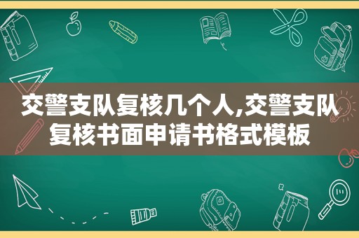 交警支队复核几个人,交警支队复核书面申请书格式模板