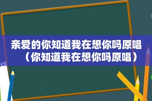 亲爱的你知道我在想你吗原唱（你知道我在想你吗原唱）