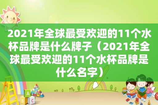 2021年全球最受欢迎的11个水杯品牌是什么牌子（2021年全球最受欢迎的11个水杯品牌是什么名字）