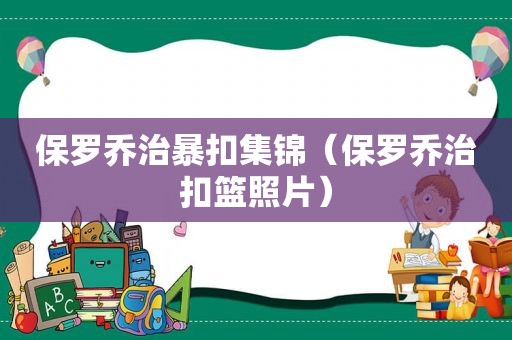 保罗乔治暴扣集锦（保罗乔治扣篮照片）