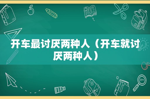 开车最讨厌两种人（开车就讨厌两种人）