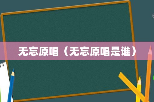 无忘原唱（无忘原唱是谁）