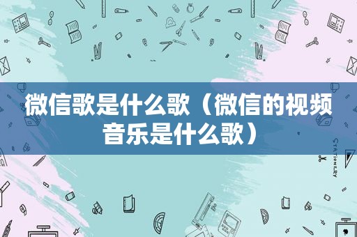 微信歌是什么歌（微信的视频音乐是什么歌）