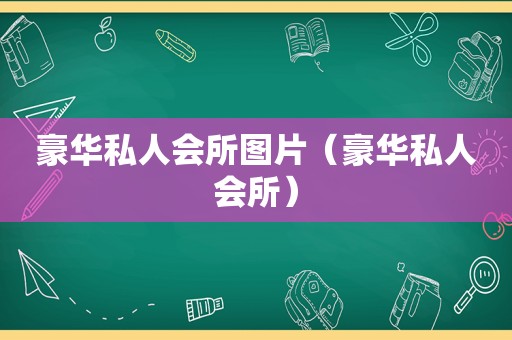 豪华私人会所图片（豪华私人会所）