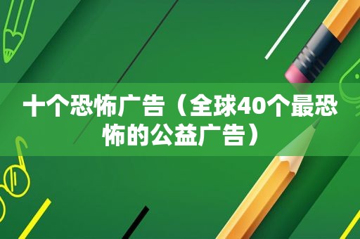 十个恐怖广告（全球40个最恐怖的公益广告）