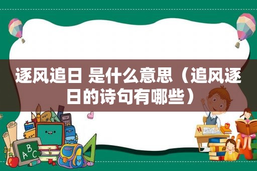 逐风追日 是什么意思（追风逐日的诗句有哪些）