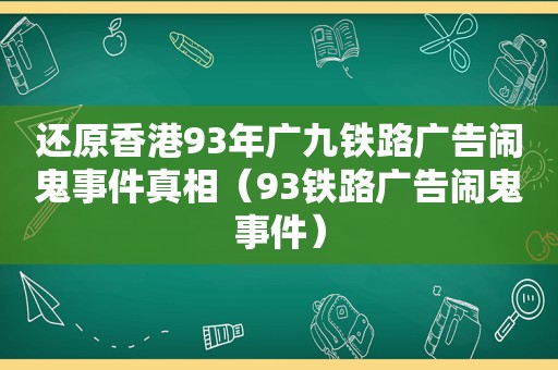 还原香港93年广九铁路广告闹鬼事件真相（93铁路广告闹鬼事件）