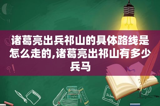 诸葛亮出兵祁山的具体路线是怎么走的,诸葛亮出祁山有多少兵马