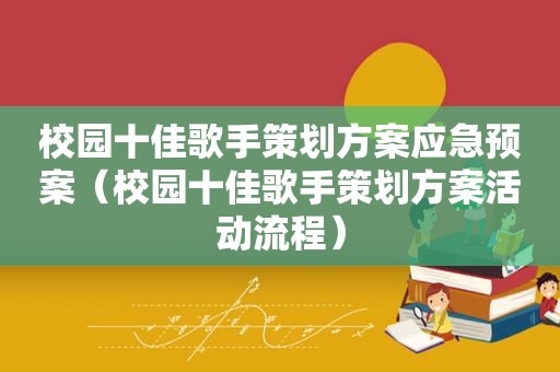 校园十佳歌手策划方案应急预案（校园十佳歌手策划方案活动流程）