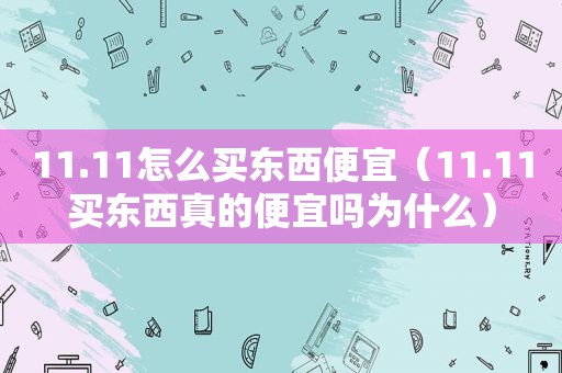 11.11怎么买东西便宜（11.11买东西真的便宜吗为什么）