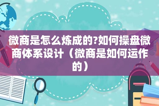 微商是怎么炼成的?如何操盘微商体系设计（微商是如何运作的）