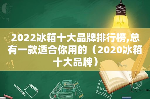 2022冰箱十大品牌排行榜,总有一款适合你用的（2020冰箱十大品牌）