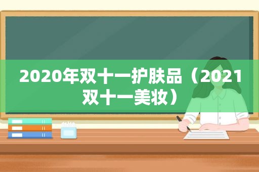 2020年双十一护肤品（2021双十一美妆）