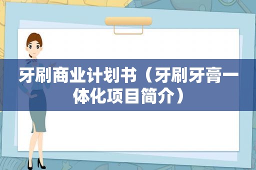 牙刷商业计划书（牙刷牙膏一体化项目简介）