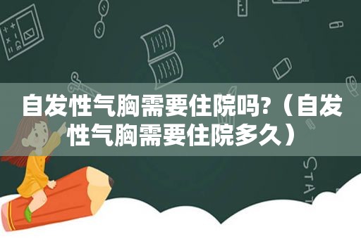 自发性气胸需要住院吗?（自发性气胸需要住院多久）