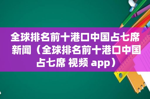 全球排名前十港口中国占七席 新闻（全球排名前十港口中国占七席 视频 app）