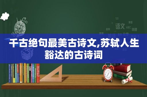 千古绝句最美古诗文,苏轼人生豁达的古诗词