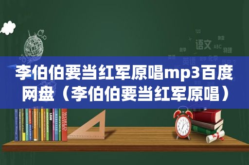 李伯伯要当红军原唱mp3百度网盘（李伯伯要当红军原唱）