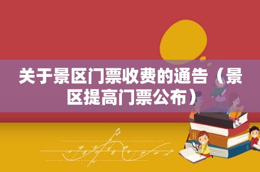 关于景区门票收费的通告（景区提高门票公布）