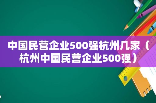 中国民营企业500强杭州几家（杭州中国民营企业500强）