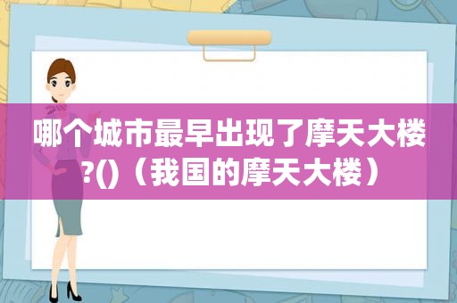 哪个城市最早出现了摩天大楼?()（我国的摩天大楼）