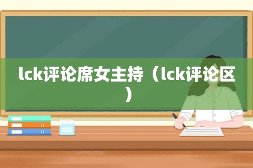 lck评论席女主持（lck评论区）