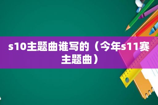 s10主题曲谁写的（今年s11赛主题曲）