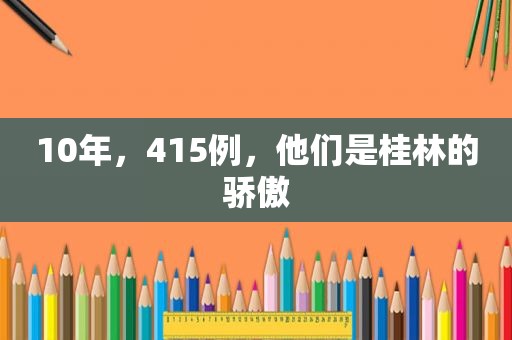 10年，415例，他们是桂林的骄傲