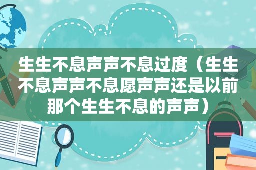 生生不息声声不息过度（生生不息声声不息愿声声还是以前那个生生不息的声声）