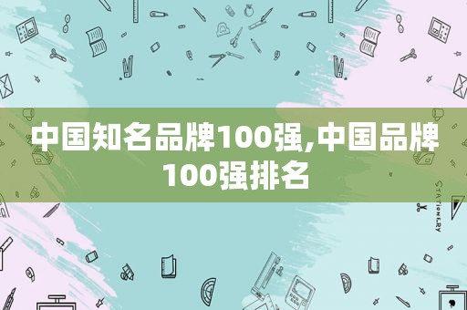 中国知名品牌100强,中国品牌100强排名