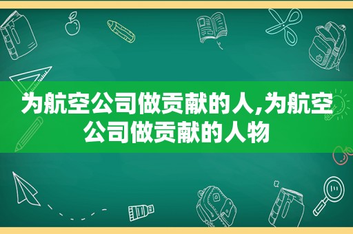 为航空公司做贡献的人,为航空公司做贡献的人物