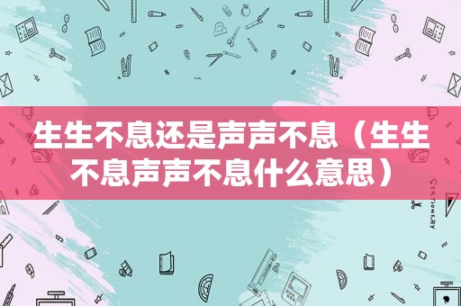 生生不息还是声声不息（生生不息声声不息什么意思）