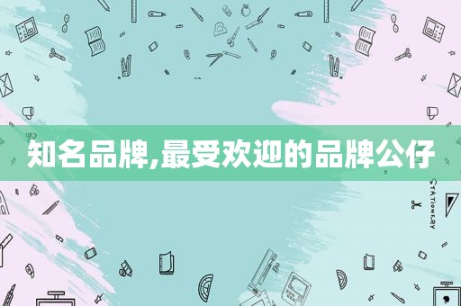 知名品牌,最受欢迎的品牌公仔