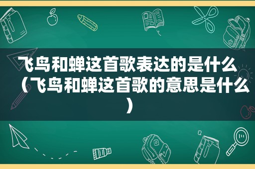 飞鸟和蝉这首歌表达的是什么（飞鸟和蝉这首歌的意思是什么）