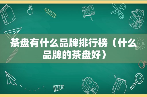 茶盘有什么品牌排行榜（什么品牌的茶盘好）