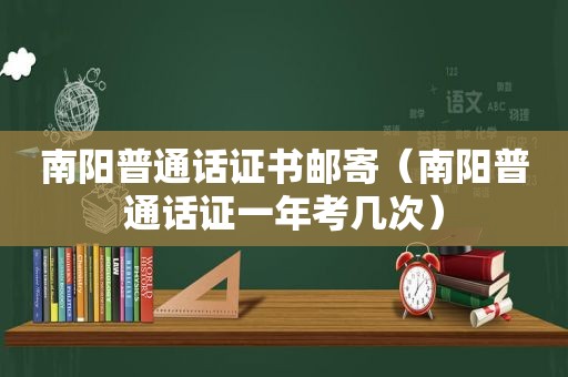 南阳普通话证书邮寄（南阳普通话证一年考几次）