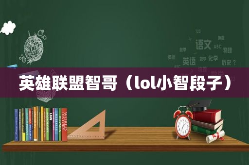 英雄联盟智哥（lol小智段子）