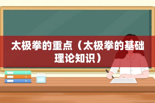 太极拳的重点（太极拳的基础理论知识）