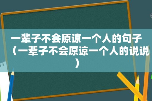 一辈子不会原谅一个人的句子（一辈子不会原谅一个人的说说）