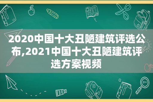 2020中国十大丑陋建筑评选公布,2021中国十大丑陋建筑评选方案视频