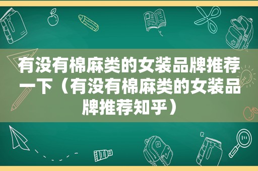 有没有棉麻类的女装品牌推荐一下（有没有棉麻类的女装品牌推荐知乎）