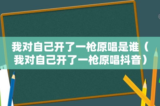 我对自己开了一枪原唱是谁（我对自己开了一枪原唱抖音）